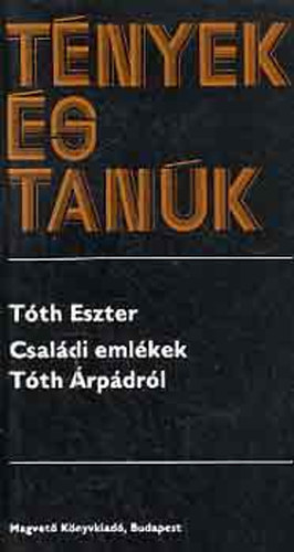 Tóth Eszter - Tények és tanúk - Családi emlékek Tóth Árpádról