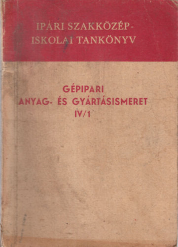 Illés László , Szentkúti Károly Bede István (szerk.) - Gépipari anyag- és gyártásismeret IV/1 Ipari szakközépiskolák és a dolgozók technikumai számára