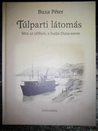 Török Gyöngyvér Buza Péter (Szerk.) - Túlparti látomás - Séta az időben, a budai Duna-soron (Fekete-fehér és színes fotókkal)