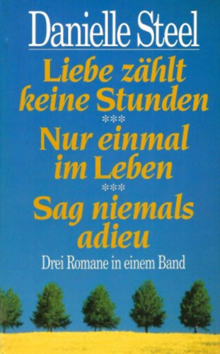 Danielle Steel - Liebe zhlt keine Stunden, Nur einmal im Leben, Sag niemals adieu - Drei Romane in einem Band