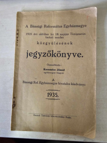 Keresztes Jzsef szerk. - A Bnsgi Reformtus Egyhzmegye 1935 vi oktber h 18.napjn Timisoarn tartott rendes kzgylsnek jegyzknyve