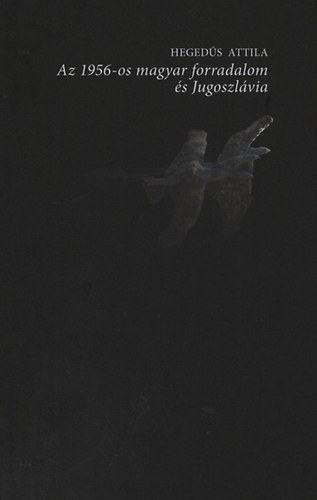 Heged�s Attila - Az 1956-os magyar forradalom �s Jugoszl�via