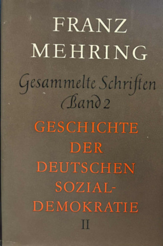 Franz Mehring - Gesammelte Schriften Band 2 - Geschichte der Deutschen Sozialdemokratie II.  - �sszegy�jt�tt �r�sok 2. k�tet - A n�met szoci�ldemokr�cia t�rt�nete II.