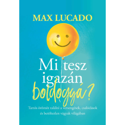 Max Lucado - Mi tesz igaz�n boldogg�? - Tart�s �r�m�t tal�lni a verseng�sek, csal�d�sok �s bet�ltetlen v�gyak vil�g�ban