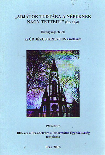 Bizonys�gt�telek az �R J�ZUS KRISZTUS csod�ir�l - 100 �ves a P�cs-belv�rosi Reform�tus Egyh�zk�zs�g temploma 1907-2007
