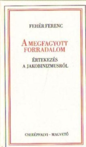 Fehr Ferenc - A megfagyott forradalom (rtekezs a jakobinizmusrl)