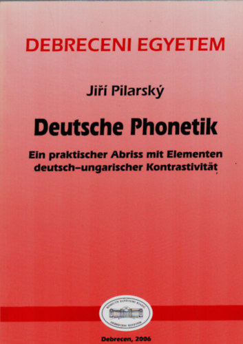 Jir Pilarsky - Deutsche Phonetik. - Ein praktischer Abriss mit Elementen deutsch-ungarischer Kontrastivitat. (Debreceni Egyetem)