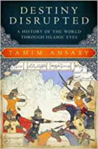 Tamim Ansary - Destiny Disrupted: A History of the World Through Islamic Eyes ("A vilg trtnete iszlm szemmel" angol nyelven)
