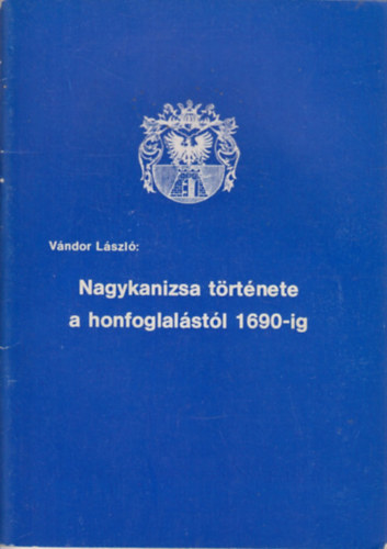 Vándor László - Nagykanizsa története a honfoglalástól 1690-ig