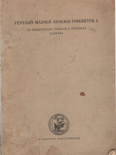 Deméndy Miklós (szerk.) - Fényező-mázoló szakmai ismeretek I.- Az iparitanuló iskolák I. osztálya számára