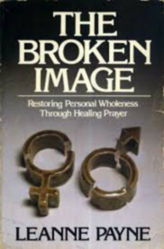 Leanne Payne - The Broken Image: Restoring Personal Wholeness Through Healing Prayer