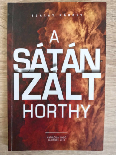 Szek�r N�ra  Szalay K�roly (szerk.), Ag�cs S�ndor (lektor) - A s�t�niz�lt Horthy - Dedik�lt p�ld�ny!