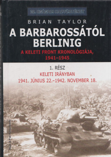 Brian Taylor - A Barbarosstl Berlinig - A Keleti front kronolgija 1941-1945 1. rsz - Keleti irnyban (20. szzadi hadtrtnet)