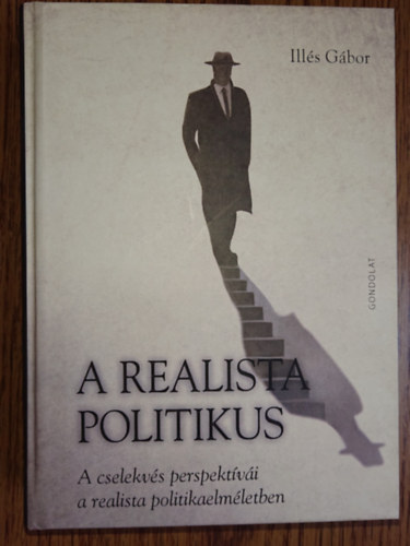 Illés Gábor - A realista politikus - A cselekvés perspektívái a realista politkaelméletben