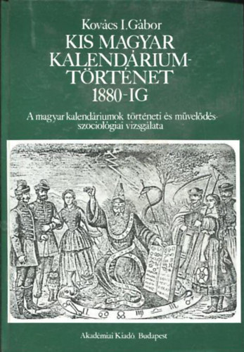 Kovács I. Gábor - Kis magyar kalendáriumtörténet 1880-ig A MAGYAR KALENDÁRIUMOK TÖRTÉNETI ÉS MŰVELŐDÉSSZOCIOLÓGIAI VIZSGÁLATA