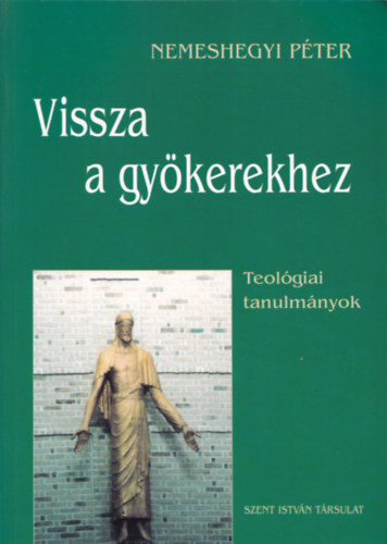 Nemeshegyi Pter - Vissza a gykerekhez (teolgiai tanulmnyok)