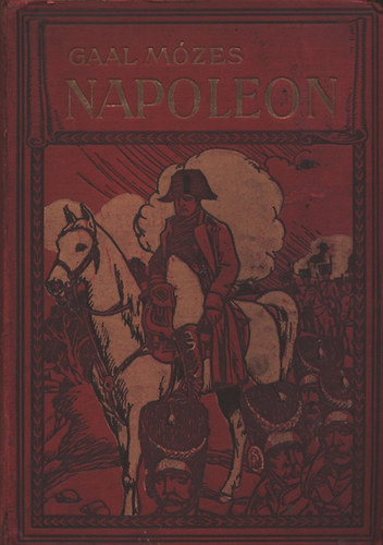 Gaál Mózes - Napoleon - A hadvezér, az uralkodó és az ember