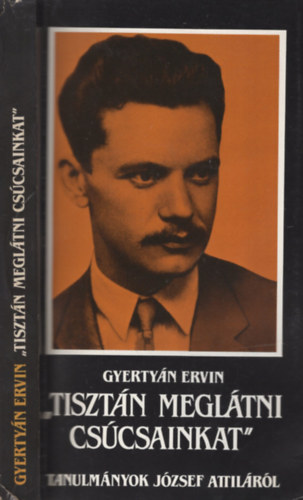 Gyertyán Ervin - Tisztán meglátni csúcsainkat - Tanulmányok József Attiláról