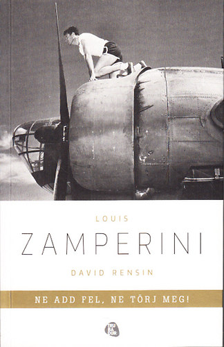 Louis Zamperini; David Rensin - Ne add fel, ne trj meg! (Egy rendkvli let tanulsgai)