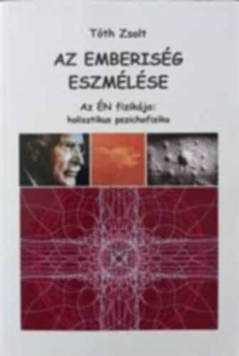 T�th Zsolt - Az emberis�g eszm�l�se - Az �N fizik�ja: holisztikus pszichofizika