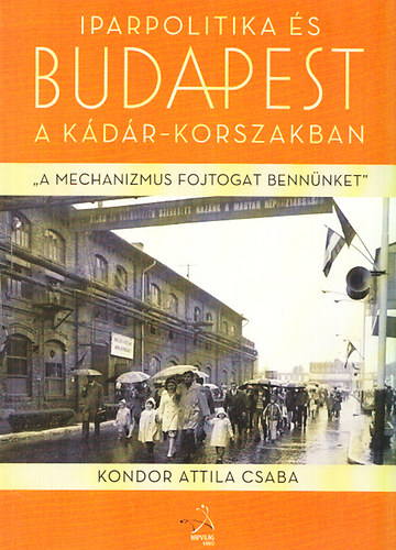Kondor Attilacsaba - Iparpolitika �s Budapest a K�d�r-korszakban