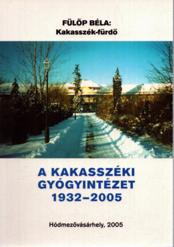 Fülöp Béla - Kakasszék-fürdő A Kakasszéki gyógyintézet 1932-2005