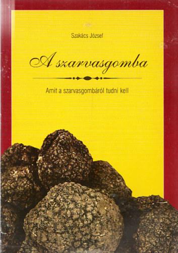 Szakács József - A szarvasgomba - amit a szarvasgombáról tudni kell