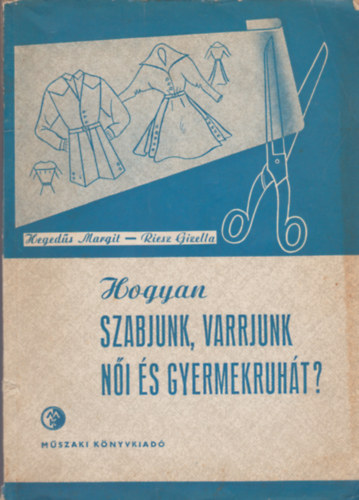 Hegeds Margit-Riesz Gizella - Hogyan szabjunk, varrjunk ni s gyermekruht?