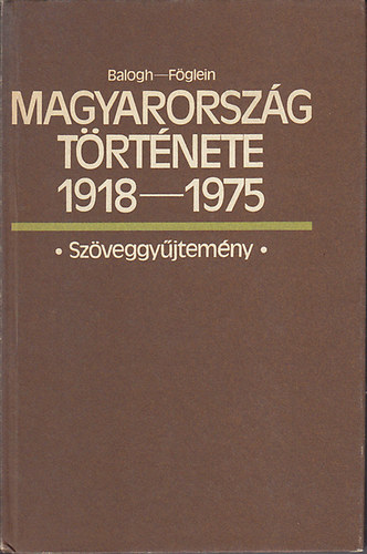 Balogh - F�glein - Magyarorsz�g t�rt�nete 1918-1975 - Sz�veggy�jtem�ny
