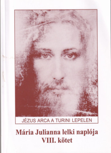 Jézus arca a turini lepelen Mária Julianna lelki naplója VIII. kötet