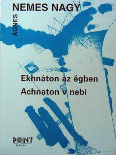 Nemes Nagy �gnes - Ekhn�ton az �gben - Achnaton v nebi