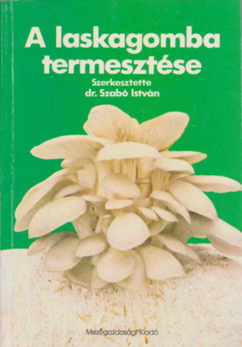 Dr. Szabó István (szerk.) - A laskagomba termesztése