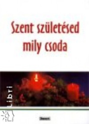 Agapé - Szent születésed mily csoda (Karácsonyi nagykönyv az egész családnak.)