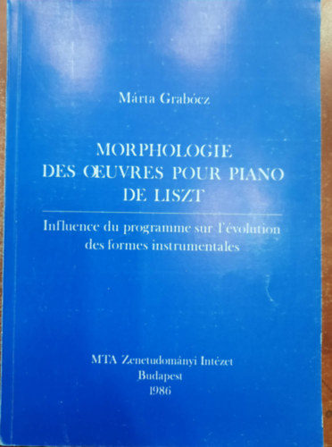 M�rta Garb�cz - Morphologie des ourvrs pour piano de Liszt- Influence du programme sur l'�volution des formes instrumentales - Liszt zongoram�v�szeti morfol�gi�ja - A program hat�sa a hangszeres form�k fejl�d�s�re