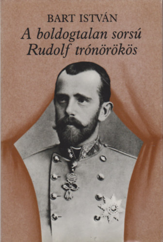Bart István - A boldogtalan sorsú Rudolf trónörökös