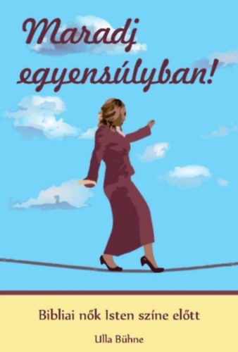 Ulla Bhne - Maradj egyenslyban! - Bibliai nk Isten szne eltt