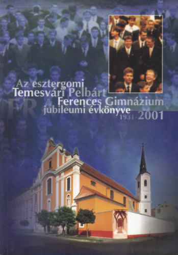 P. Radics D�vid  (szerk) - Az esztergomi Temesv�ri Pelb�rt Ferences Gimn�zium jubileumi �vk�nyve 1931-2001
