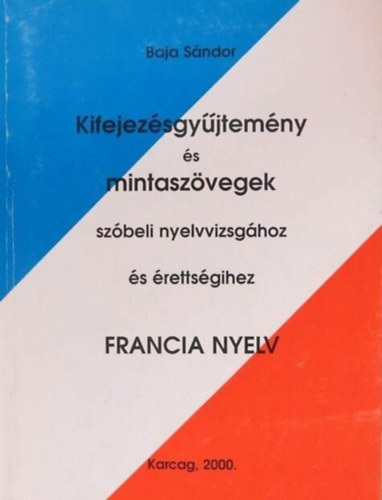 Baja Sándor - Kifejezésgyűjtemény és mintaszövegek szóbeli nyelvvizsgához és érettségihez (francia nyelv)