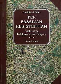 Dávidházi Péter - Per passivam resistentiam (VÁltozatok hatalom és írás témájára)