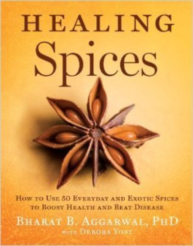 Bharat B. Aggarwal   Debora Yost - Healing Spices: How to Use 50 Everyday and Exotic Spices to Boost Health and Beat Disease