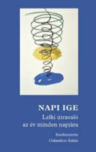 Galambos �d�m  (szerk.) - Napi ige - Lelki �traval� az �v minden napj�ra