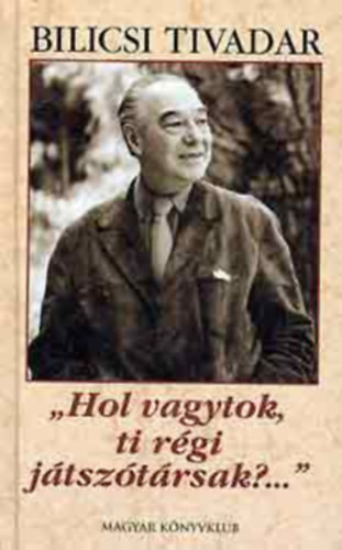 Bilicsi Tivadar - "Hol vagytok, ti régi játszótársak?..." - Emlékezések volt pályatársaimra