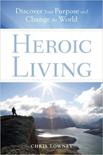 Chris Lowney - Heroci Living: Discover Your Purpose and Change the World