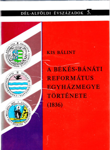 Kis B�lint  (szerz�) , Kormos L�szl� (szerkeszt�) - A B�k�s-B�n�ti Reform�tus Egyh�zmegye t�rt�nete (1836)