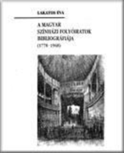 Lakatos �va - A magyar sz�nh�zi foly�iratok bibliogr�fi�ja (1778-1948)