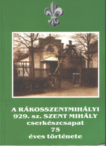 sszelltotta: Szlavkovszky Lszl - A rkosszentmihlyi 929. sz. Szent Mihly cserkszcsapat 75 ves trtnete