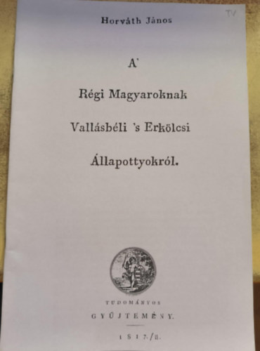 Horváth János - A' Régi Magyaroknak Vallásbéli 's Erkölcsi Állapottyokról (reprint)