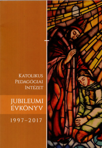 Katolikus Pedagógiai Intézet Jubileumi évkönyv 1997-2017