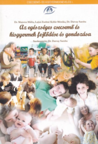Dr. Dr Majoros Mária, Lajtai Zsoltné, Kollár Mónika Darvay Sarolta - Az egészséges csecsemő és kisgyermek fejlődése és gondozása - Csecsemő- és kisgyermeknevelés I.