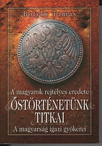 Bolyki Tam�s - �st�rt�net�nk titkai - A magyars�g igazi gy�kerei